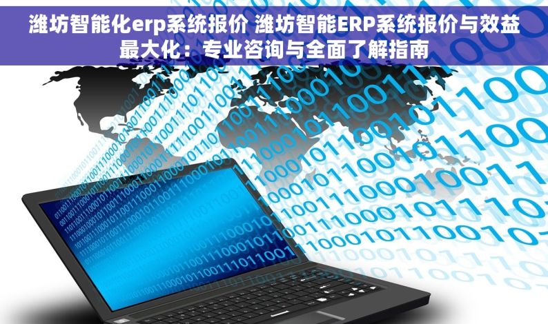 潍坊智能化erp系统报价 潍坊智能ERP系统报价与效益最大化：专业咨询与全面了解指南