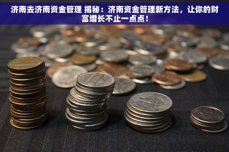 济南去济南资金管理 揭秘：济南资金管理新方法，让你的财富增长不止一点点！