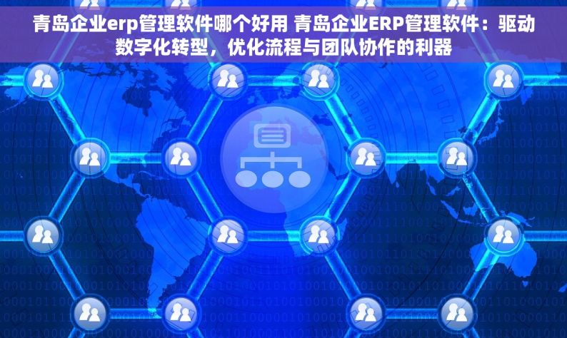 青岛企业erp管理软件哪个好用 青岛企业ERP管理软件：驱动数字化转型，优化流程与团队协作的利器