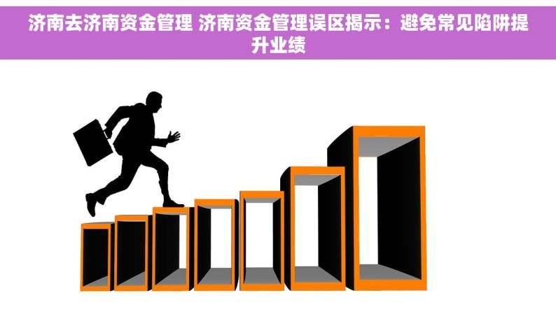 济南去济南资金管理 济南资金管理误区揭示：避免常见陷阱提升业绩