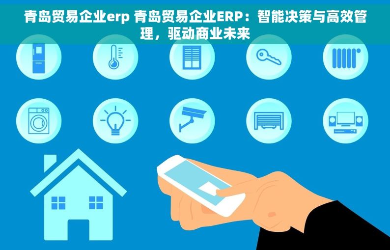 青岛贸易企业erp 青岛贸易企业ERP：智能决策与高效管理，驱动商业未来