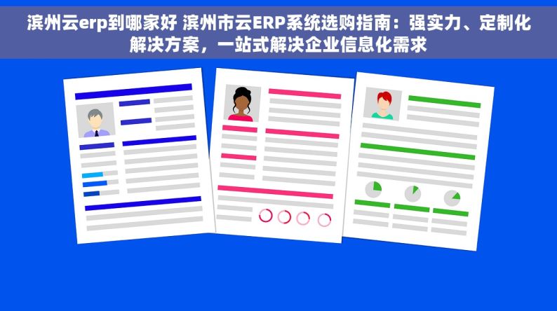 滨州云erp到哪家好 滨州市云ERP系统选购指南：强实力、定制化解决方案，一站式解决企业信息化需求