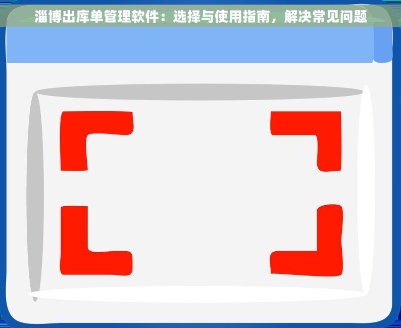 淄博出库单管理软件：选择与使用指南，解决常见问题