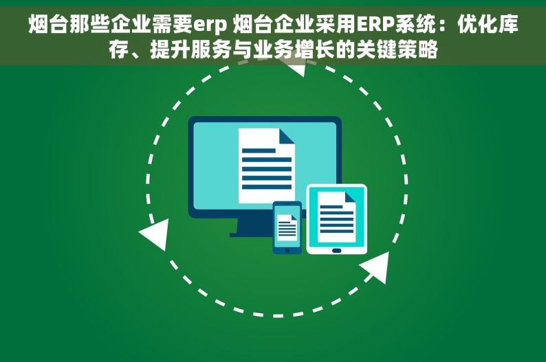 烟台那些企业需要erp 烟台企业采用ERP系统：优化库存、提升服务与业务增长的关键策略