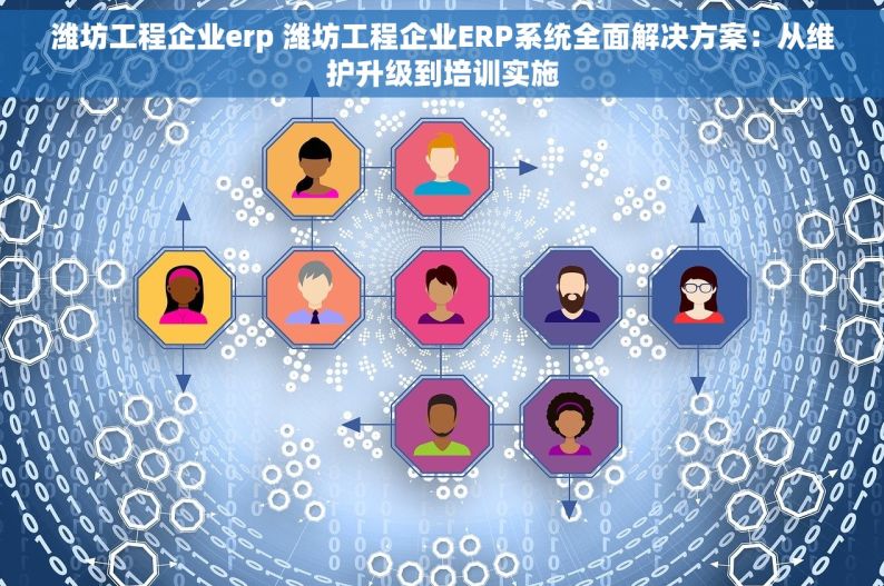 潍坊工程企业erp 潍坊工程企业ERP系统全面解决方案：从维护升级到培训实施