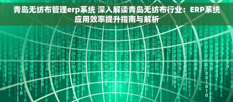 青岛无纺布管理erp系统 深入解读青岛无纺布行业：ERP系统应用效率提升指南与解析