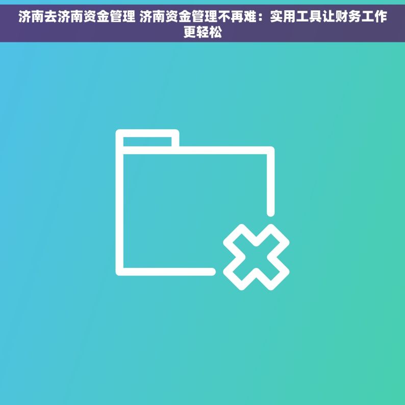 济南去济南资金管理 济南资金管理不再难：实用工具让财务工作更轻松