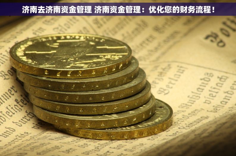 济南去济南资金管理 济南资金管理：优化您的财务流程！