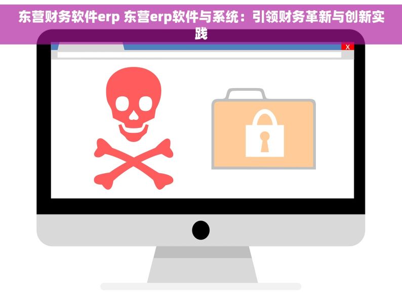 东营财务软件erp 东营erp软件与系统：引领财务革新与创新实践