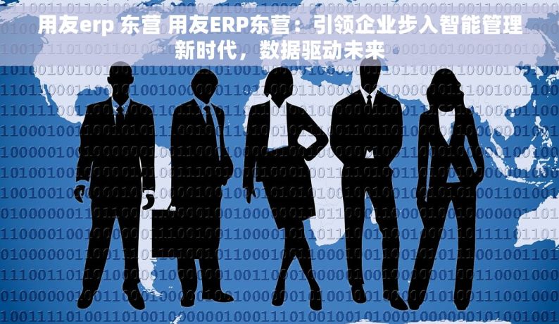 用友erp 东营 用友ERP东营：引领企业步入智能管理新时代，数据驱动未来