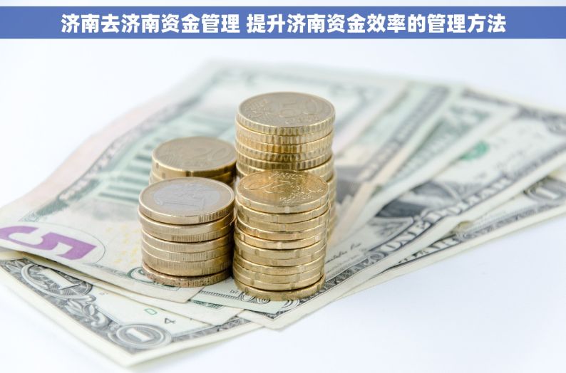 济南去济南资金管理 提升济南资金效率的管理方法