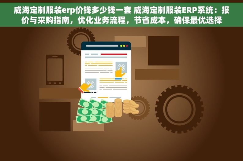 威海定制服装erp价钱多少钱一套 威海定制服装ERP系统：报价与采购指南，优化业务流程，节省成本，确保最优选择