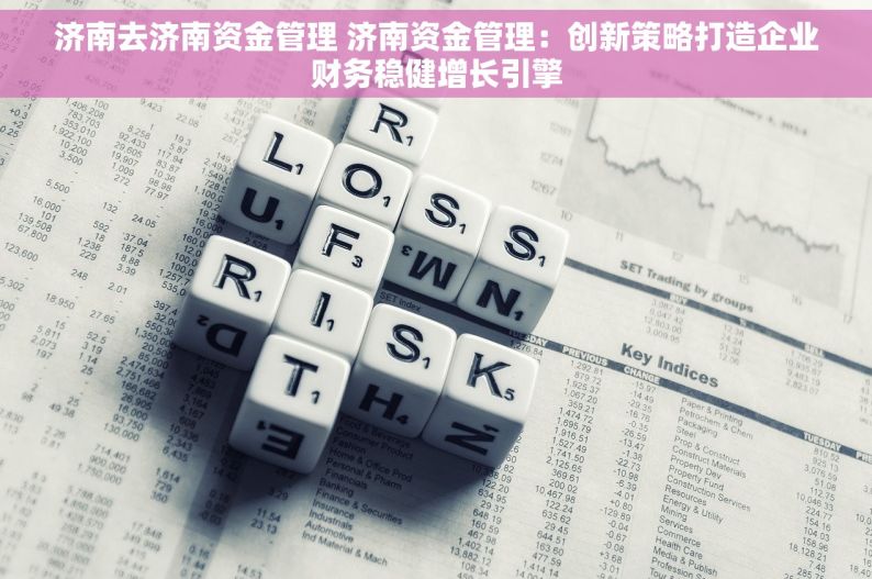 济南去济南资金管理 济南资金管理：创新策略打造企业财务稳健增长引擎