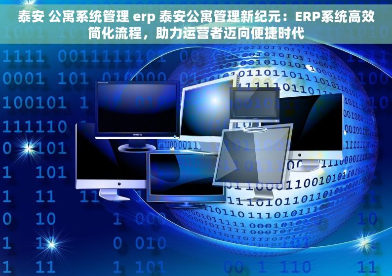 泰安 公寓系统管理 erp 泰安公寓管理新纪元：ERP系统高效简化流程，助力运营者迈向便捷时代