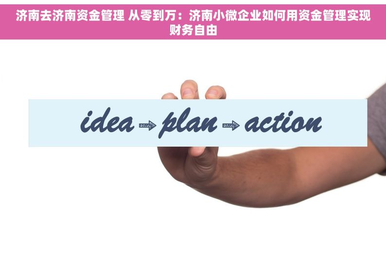 济南去济南资金管理 从零到万：济南小微企业如何用资金管理实现财务自由