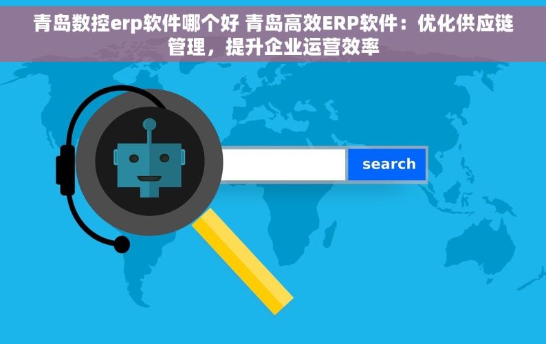 青岛数控erp软件哪个好 青岛高效ERP软件：优化供应链管理，提升企业运营效率