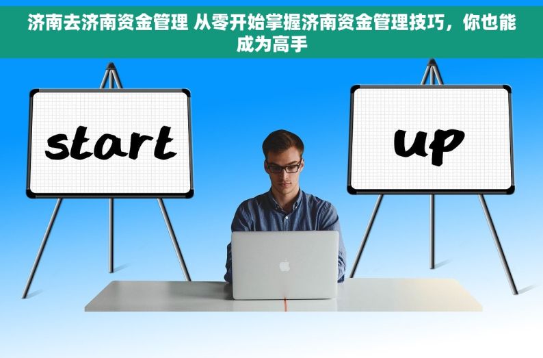 济南去济南资金管理 从零开始掌握济南资金管理技巧，你也能成为高手