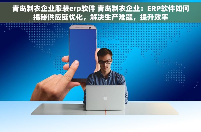 青岛制衣企业服装erp软件 青岛制衣企业：ERP软件如何揭秘供应链优化，解决生产难题，提升效率