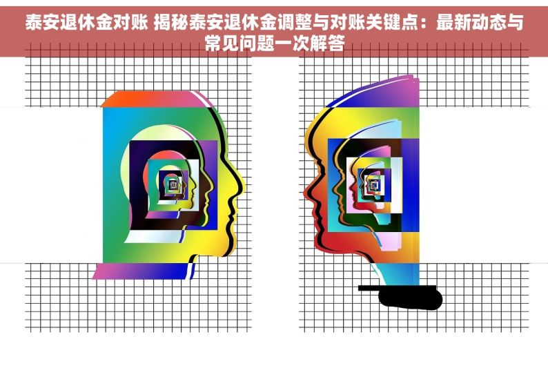 泰安退休金对账 揭秘泰安退休金调整与对账关键点：最新动态与常见问题一次解答