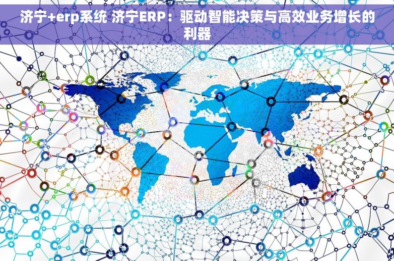 济宁+erp系统 济宁ERP：驱动智能决策与高效业务增长的利器